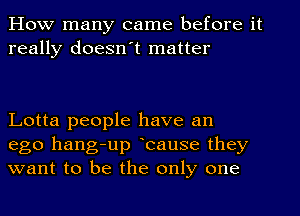 How many came before it
really doesn't matter

Lotta people have an
ego hang-up bause they
want to be the only one