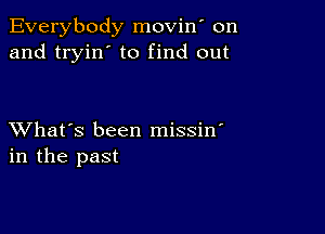 Everybody movin' on
and tryin' to find out

XVhat's been missin
in the past