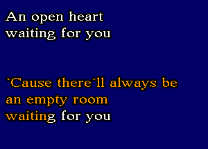 An open heart
waiting for you

Cause there1l always be
an empty room
waiting for you