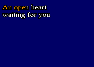 An open heart
waiting for you