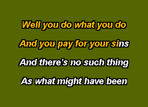 Well you do what you do

And you pay for your sins

And there's no such thing

As what might have been