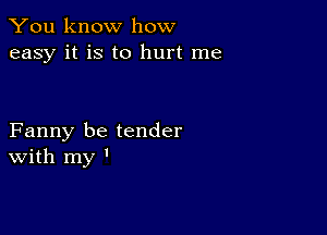 You know how
easy it is to hurt me

Fanny be tender
With my '