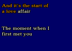 And it's the start of
a love affair

The moment when I
first met you