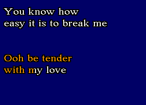 You know how
easy it is to break me

Ooh be tender
With my love