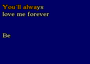 You'll always
love me forever