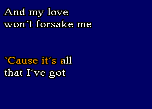 And my love
won't forsake me

Cause it's all
that I've got