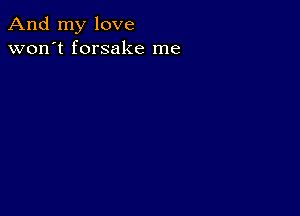 And my love
won't forsake me