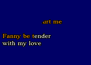 urt me

Fanny be tender
With my love