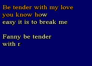 Be tender with my love
you know how
easy it is to break me

Fanny be tender
With r