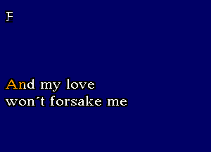 And my love
won't forsake me