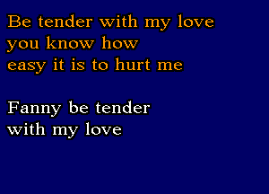 Be tender with my love
you know how
easy it is to hurt me

Fanny be tender
With my love