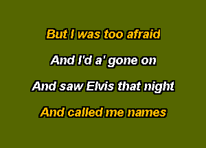 But I was too afraid

And I'd a' gone on

And saw EMS that night

And called me names