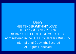 FANNY
(BE TENDERVVITH MYLOVE)
B. Gibb - M. Gibb - R. Gibb
1 EWS GIBB BROTHERS MUSIC LTD.

Administered in the USA. by Careers Music Inc.

International Copyright Secured
All Rights Reserved