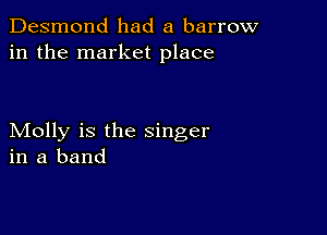 Desmond had a barrow
in the market place

Molly is the singer
in a band