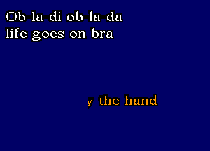 Ob-la-di ob-la-da
life goes on bra

l the hand