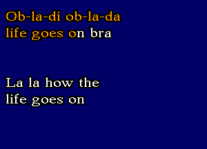 Ob-la-di ob-la-da
life goes on bra

La la how the
life goes on