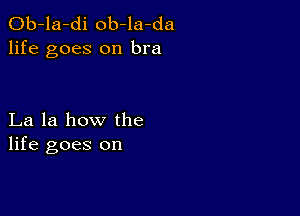 Ob-la-di ob-la-da
life goes on bra

La la how the
life goes on