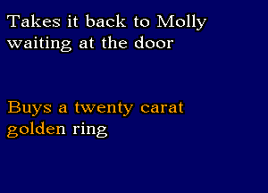 Takes it back to Molly
waiting at the door

Buys a twenty carat
golden ring