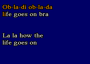 Ob-la-di ob-la-da
life goes on bra

La la how the
life goes on