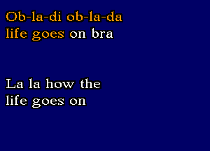 Ob-la-di ob-la-da
life goes on bra

La la how the
life goes on