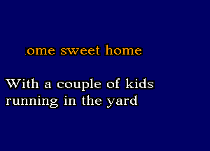 ome sweet home

XVith a couple of kids
running in the yard