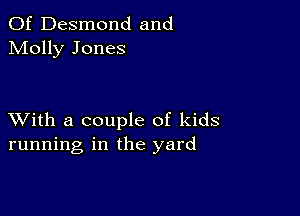 0f Desmond and
Molly Jones

XVith a couple of kids
running in the yard