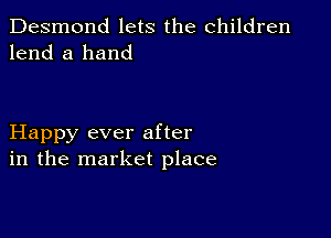 Desmond lets the children
lend a hand

Happy ever after
in the market place