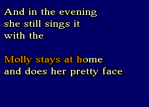 And in the evening
she still sings it
with the

Molly stays at home
and does her pretty face