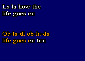 La la how the
life goes on

Ob-la-di ob-la-da
life goes on bra