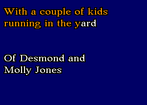 XVith a couple of kids
running in the yard

Of Desmond and
IVIolly Jones