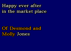 Happy ever after
in the market place

Of Desmond and
IVIolly Jones