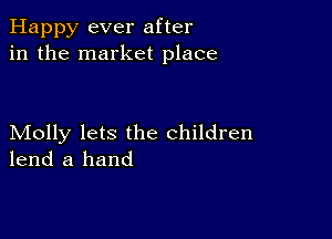 Happy ever after
in the market place

Molly lets the children
lend a hand