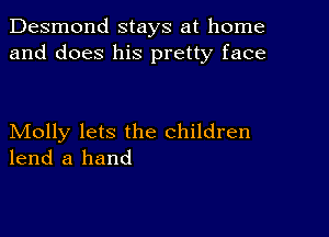 Desmond stays at home
and does his pretty face

Molly lets the children
lend a hand