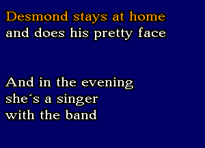 Desmond stays at home
and does his pretty face

And in the evening
she's a Singer
With the band