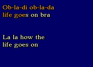 Ob-la-di ob-la-da
life goes on bra

La la how the
life goes on