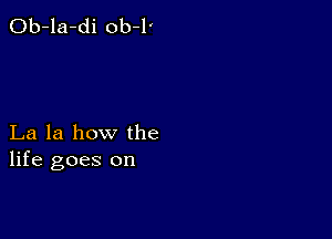 Ob-la-di ob-l'

La la how the
life goes on