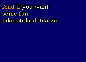 And if you want
some fun
take ob-la-di bla-da