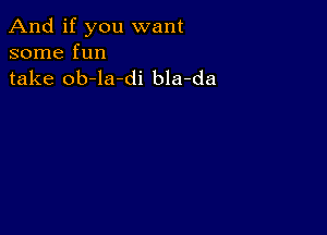 And if you want
some fun
take ob-la-di bla-da