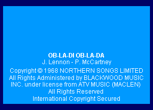 OB-LA-Dl OB-LA-DA
J. Lennon - P. McCartney

CopyrightO1968 NORTHERN SONGS LIMITED

All Rights Administered by BLACKWOOD MUSIC
INC. under license from ATV MUSIC (MACLEN)

All Rights Reserved
International Copyright Secured