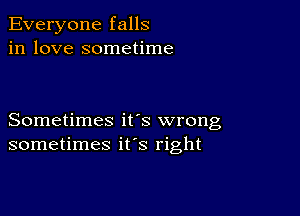 Everyone falls
in love sometime

Sometimes its wrong
sometimes ifs right