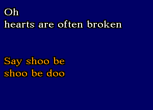 Oh
hearts are often broken

Say Shoo be
Shoo be doo