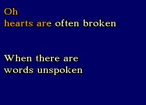 Oh
hearts are often broken

XVhen there are
words unspoken