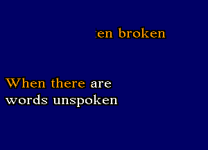 en broken

XVhen there are
words unspoken