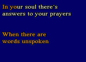 In your soul there's
answers to your prayers

XVhen there are
words unspoken