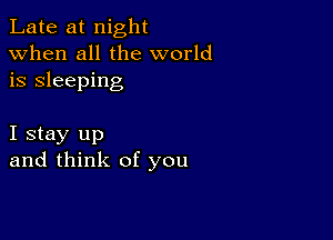 Late at night
when all the world
is sleeping

I stay up
and think of you