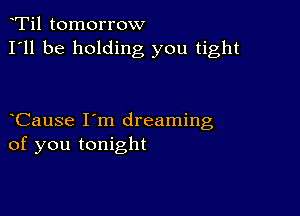 Ti1 tomorrow
I'll be holding you tight

Cause I'm dreaming
of you tonight