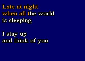 Late at night
when all the world
is sleeping

I stay up
and think of you