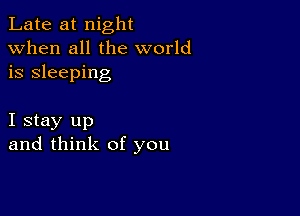 Late at night
when all the world
is sleeping

I stay up
and think of you