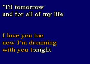 yTil tomorrow
and for all of my life

I love you too
now I'm dreaming
With you tonight