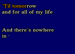 Ti1 tomorrow
and for all of my life

And there's nowhere
in '